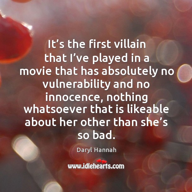 It’s the first villain that I’ve played in a movie that has absolutely no vulnerability and no innocence Daryl Hannah Picture Quote