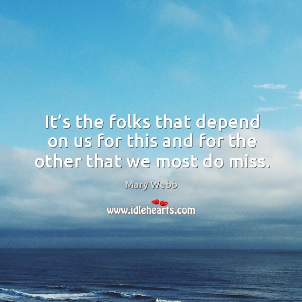 It’s the folks that depend on us for this and for the other that we most do miss. Mary Webb Picture Quote