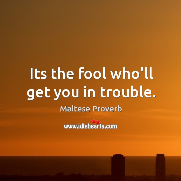 Its the fool who’ll get you in trouble. Image