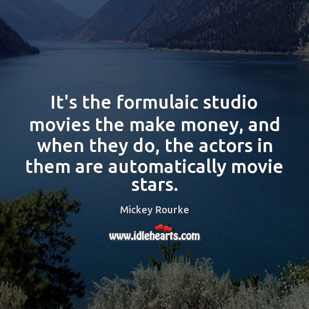 It’s the formulaic studio movies the make money, and when they do, Mickey Rourke Picture Quote