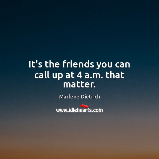 It’s the friends you can call up at 4 a.m. that matter. Marlene Dietrich Picture Quote