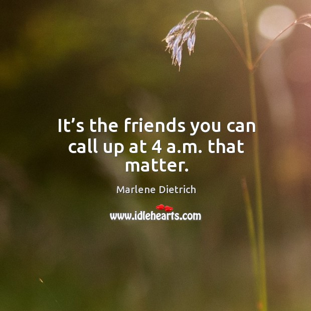 It’s the friends you can call up at 4 a.m. That matter. Marlene Dietrich Picture Quote