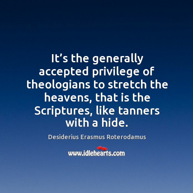 It’s the generally accepted privilege of theologians to stretch the heavens Desiderius Erasmus Roterodamus Picture Quote