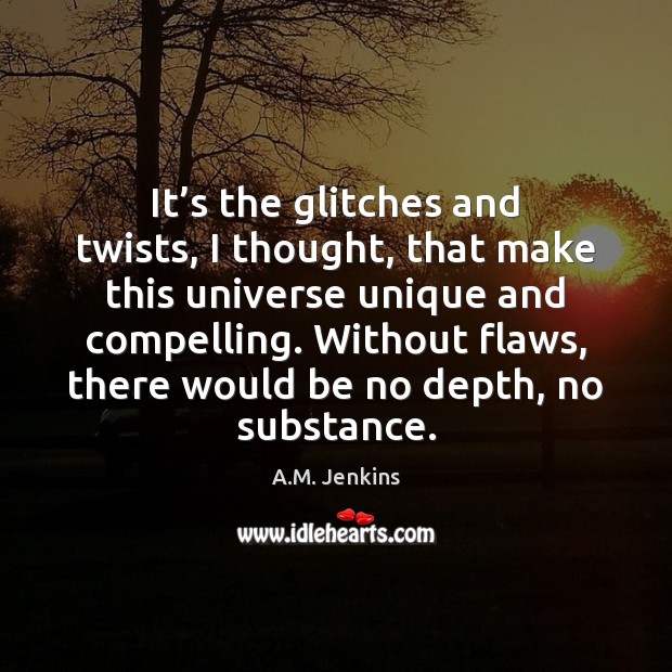 It’s the glitches and twists, I thought, that make this universe A.M. Jenkins Picture Quote
