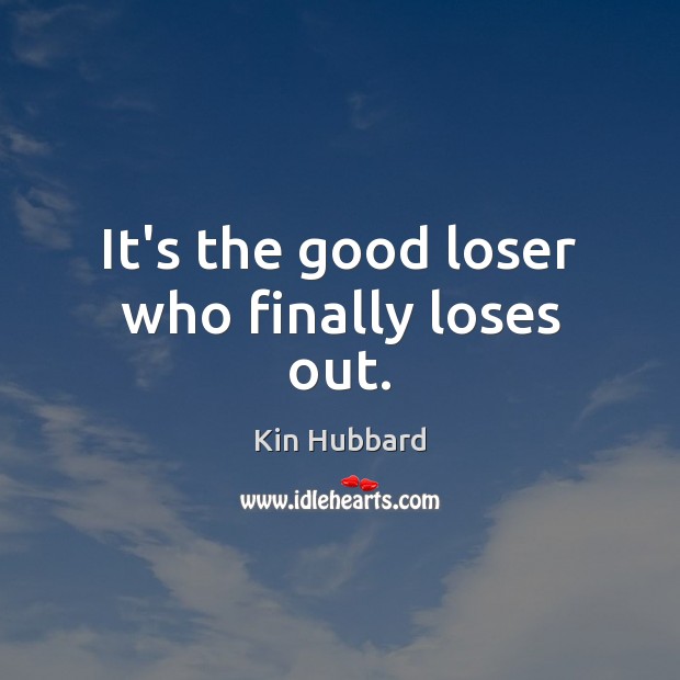 It’s the good loser who finally loses out. Kin Hubbard Picture Quote