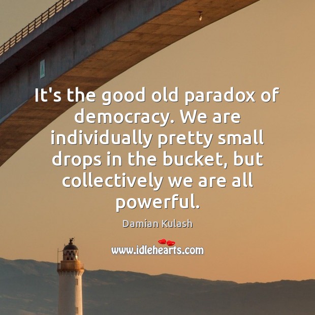 It’s the good old paradox of democracy. We are individually pretty small Damian Kulash Picture Quote
