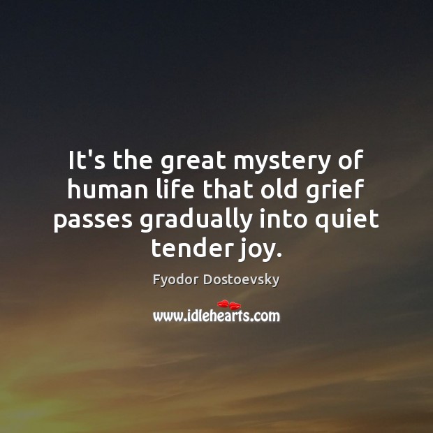 It’s the great mystery of human life that old grief passes gradually Fyodor Dostoevsky Picture Quote