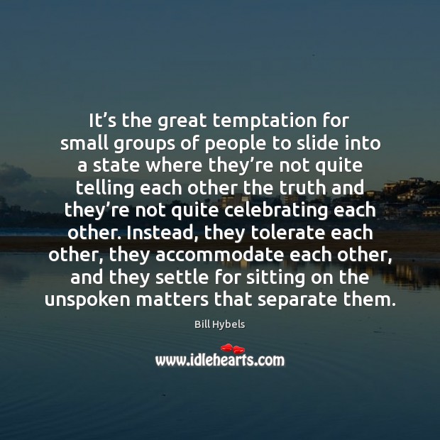 It’s the great temptation for small groups of people to slide Bill Hybels Picture Quote