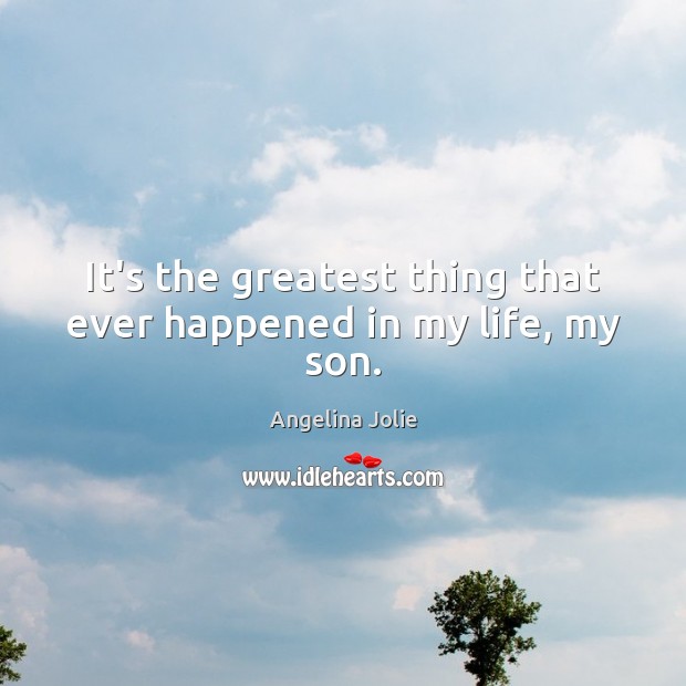 It’s the greatest thing that ever happened in my life, my son. Angelina Jolie Picture Quote