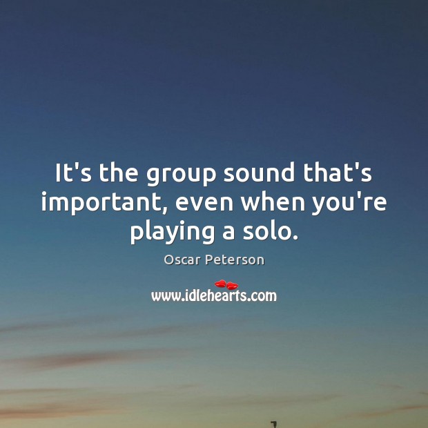 It’s the group sound that’s important, even when you’re playing a solo. Image
