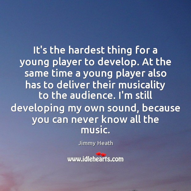 It’s the hardest thing for a young player to develop. At the Jimmy Heath Picture Quote