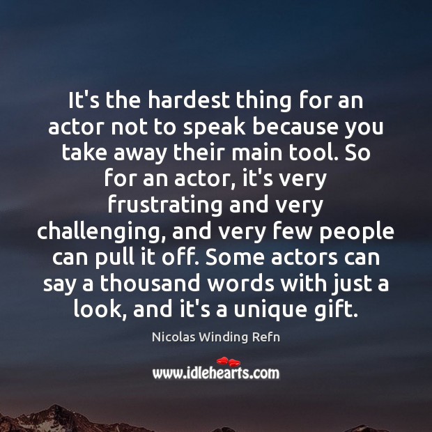 It’s the hardest thing for an actor not to speak because you Image