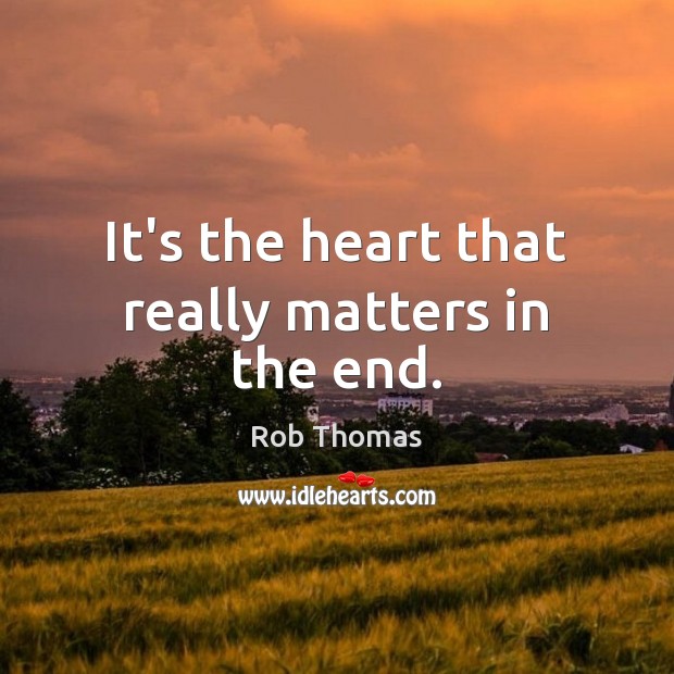 It’s the heart that really matters in the end. Rob Thomas Picture Quote