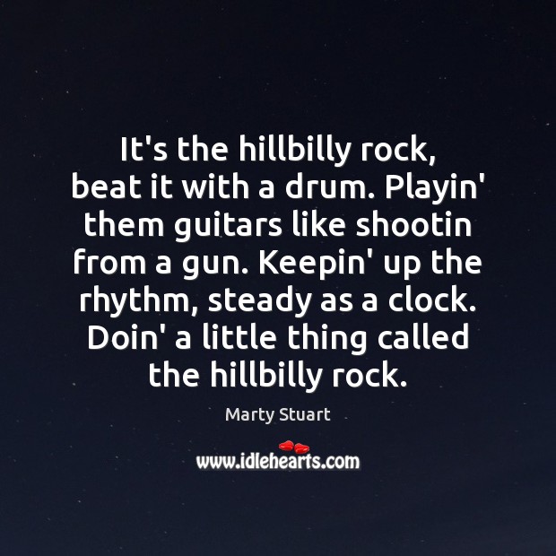 It’s the hillbilly rock, beat it with a drum. Playin’ them guitars Marty Stuart Picture Quote