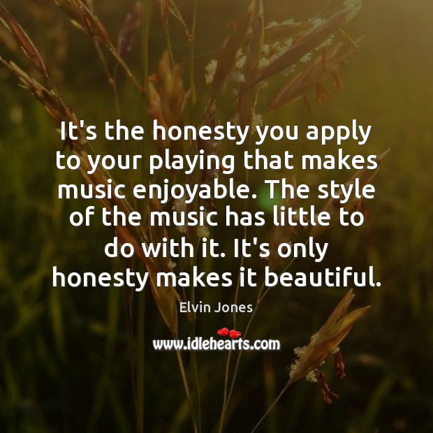 It’s the honesty you apply to your playing that makes music enjoyable. Elvin Jones Picture Quote