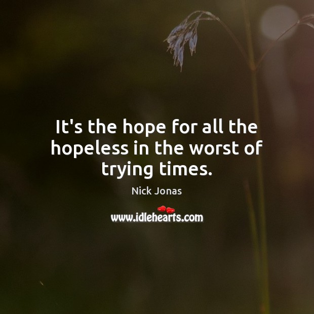 It’s the hope for all the hopeless in the worst of trying times. Nick Jonas Picture Quote