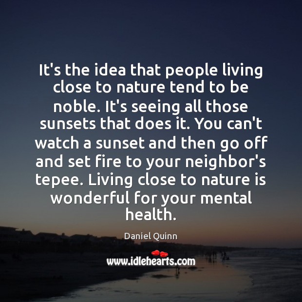 It’s the idea that people living close to nature tend to be Daniel Quinn Picture Quote