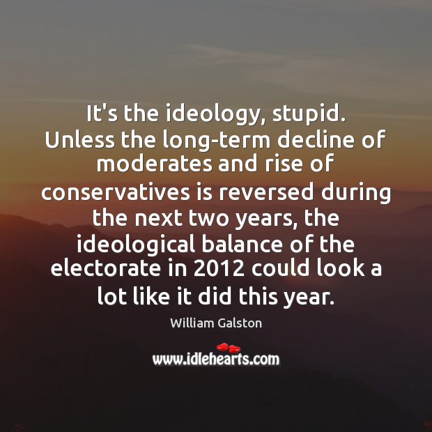 It’s the ideology, stupid. Unless the long-term decline of moderates and rise William Galston Picture Quote