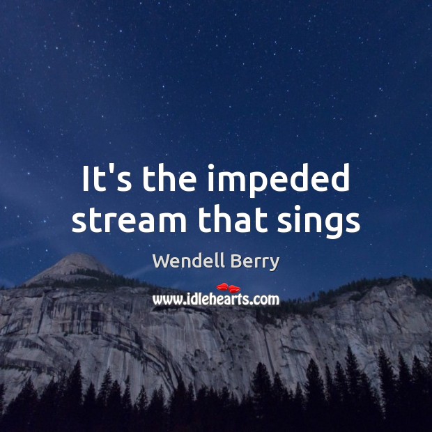 It’s the impeded stream that sings Image