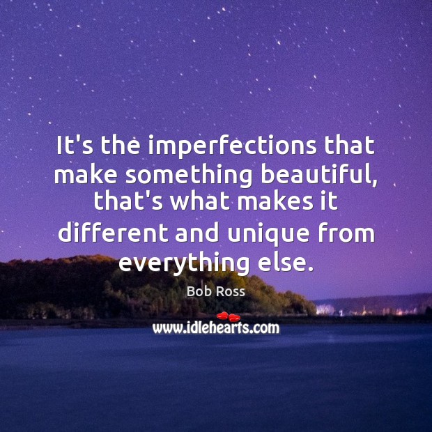 It’s the imperfections that make something beautiful, that’s what makes it different Bob Ross Picture Quote