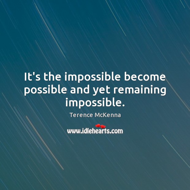 It’s the impossible become possible and yet remaining impossible. Terence McKenna Picture Quote