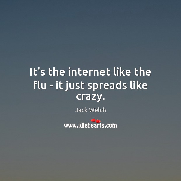 It’s the internet like the flu – it just spreads like crazy. Image