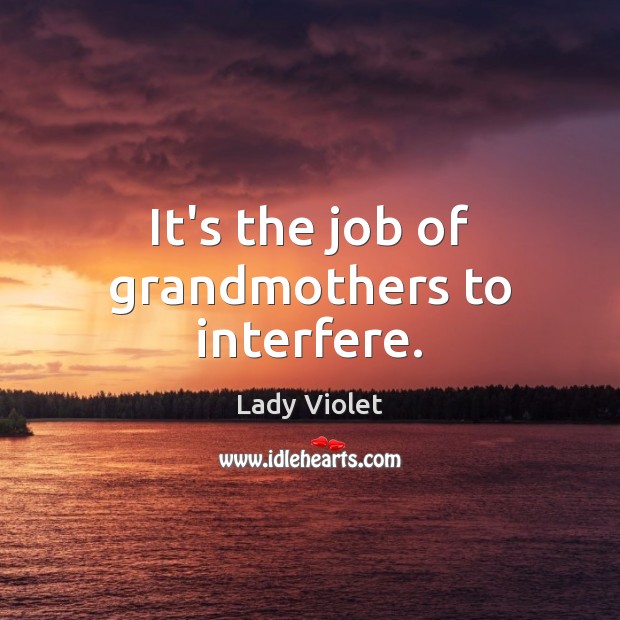 It’s the job of grandmothers to interfere. Lady Violet Picture Quote