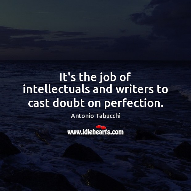 It’s the job of intellectuals and writers to cast doubt on perfection. Antonio Tabucchi Picture Quote