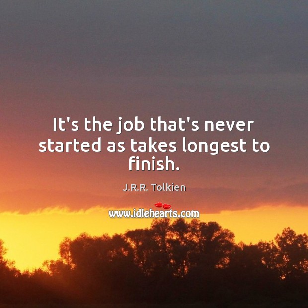 It’s the job that’s never started as takes longest to finish. J.R.R. Tolkien Picture Quote