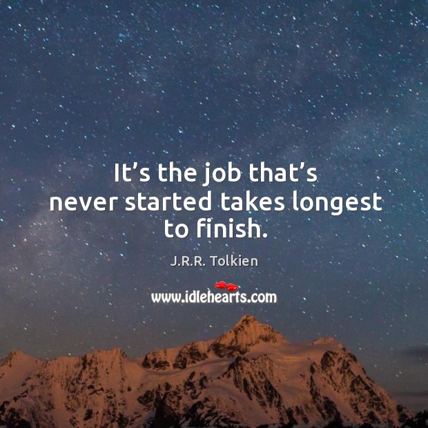 It’s the job that’s never started takes longest to finish. J.R.R. Tolkien Picture Quote
