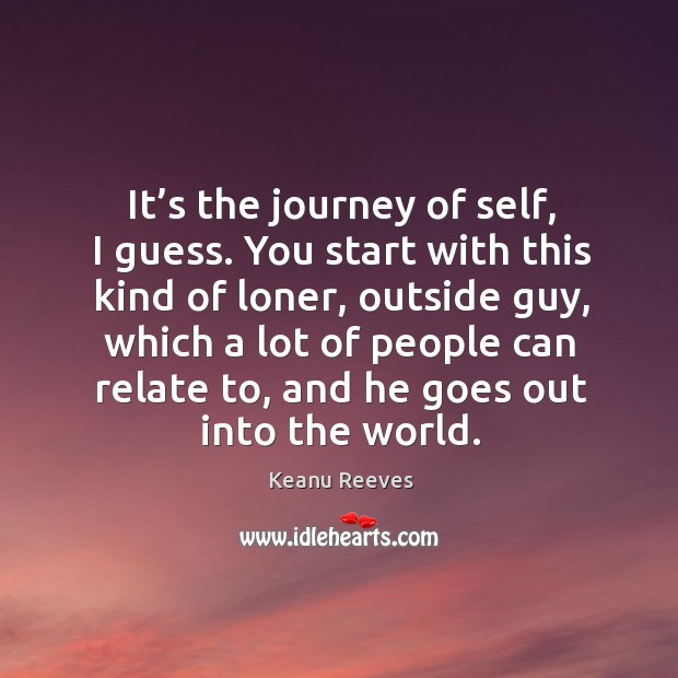 It’s the journey of self, I guess. You start with this kind of loner Journey Quotes Image