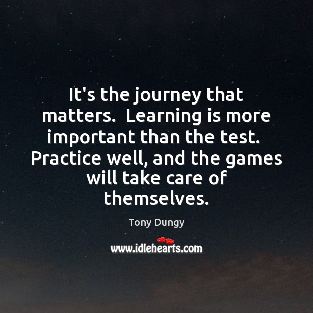 It’s the journey that matters.  Learning is more important than the test. Tony Dungy Picture Quote