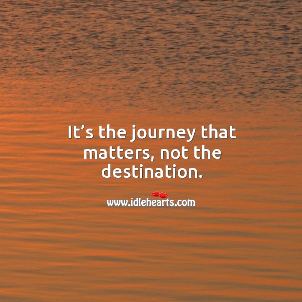 It’s the journey that matters, not the destination. Journey Quotes Image