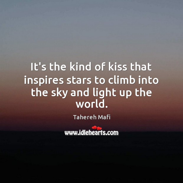 It’s the kind of kiss that inspires stars to climb into the sky and light up the world. Tahereh Mafi Picture Quote