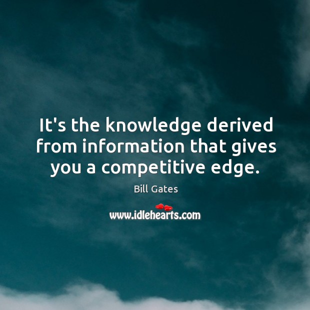 It’s the knowledge derived from information that gives you a competitive edge. Image