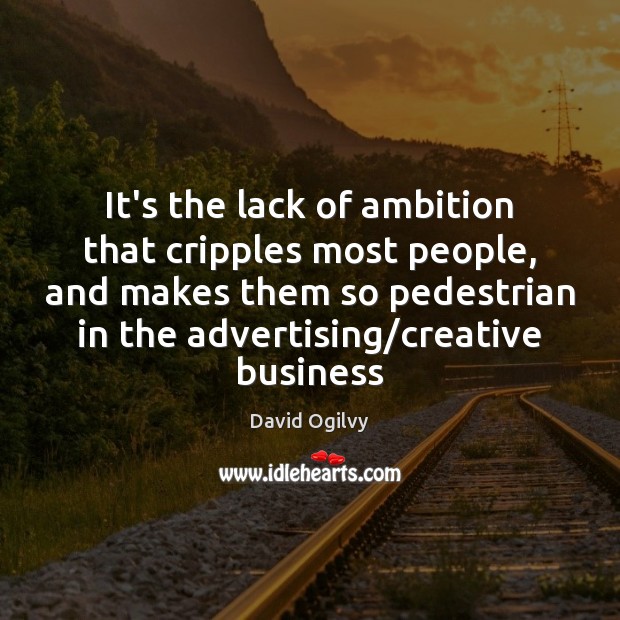 It’s the lack of ambition that cripples most people, and makes them David Ogilvy Picture Quote
