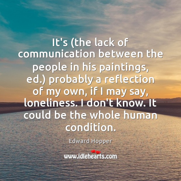 It’s (the lack of communication between the people in his paintings, ed.) Edward Hopper Picture Quote
