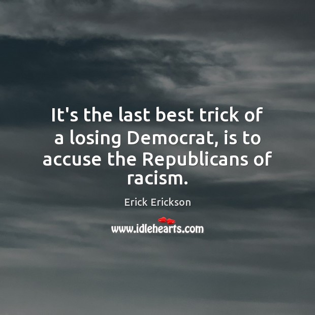 It’s the last best trick of a losing Democrat, is to accuse the Republicans of racism. Erick Erickson Picture Quote