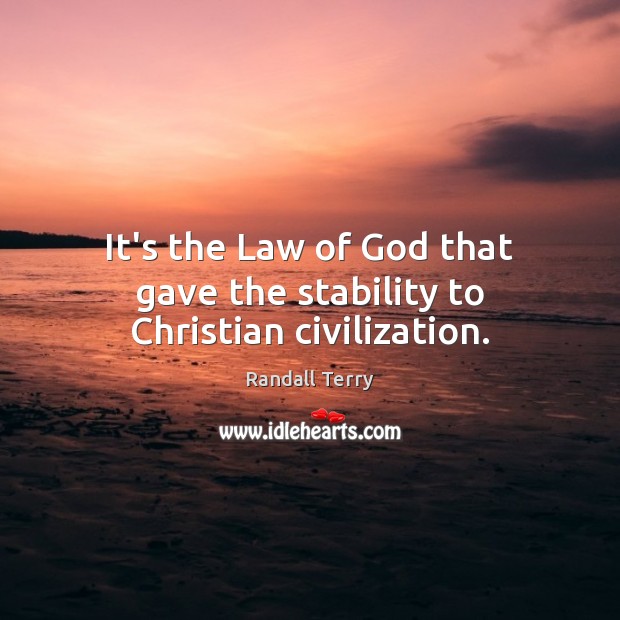 It’s the Law of God that gave the stability to Christian civilization. Randall Terry Picture Quote