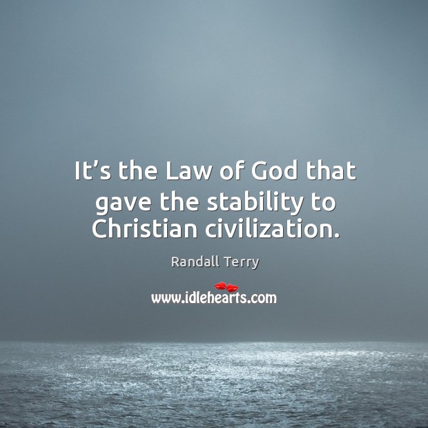 It’s the law of God that gave the stability to christian civilization. Randall Terry Picture Quote