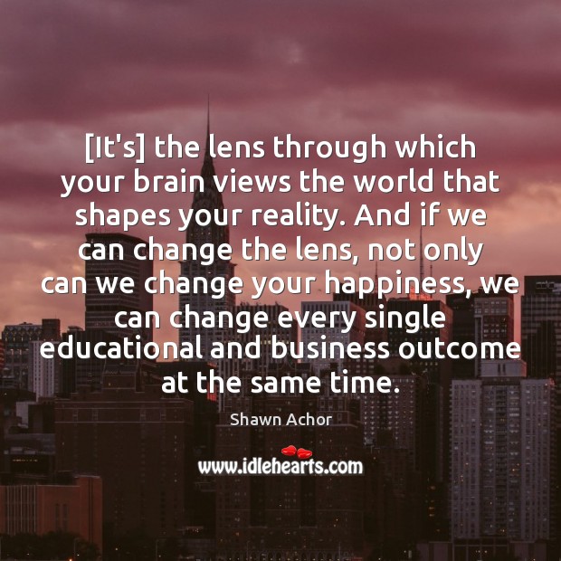 [It’s] the lens through which your brain views the world that shapes Shawn Achor Picture Quote