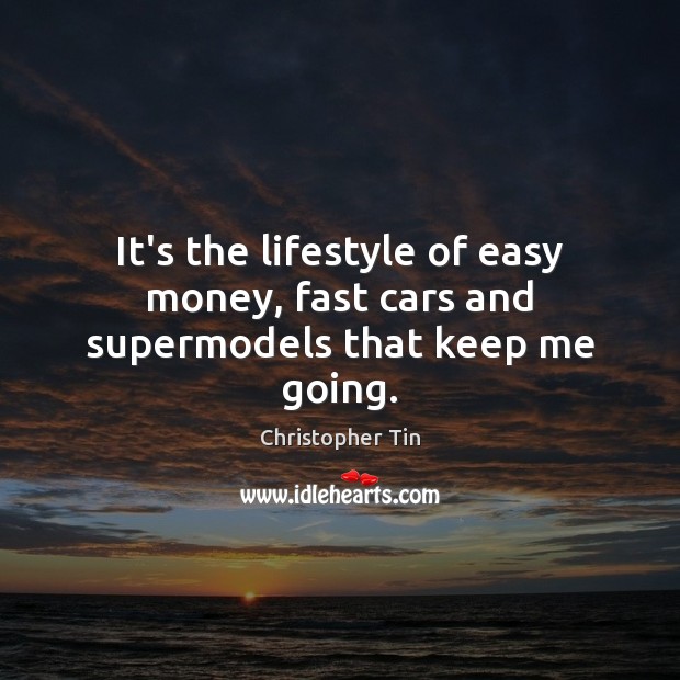 It’s the lifestyle of easy money, fast cars and supermodels that keep me going. Christopher Tin Picture Quote