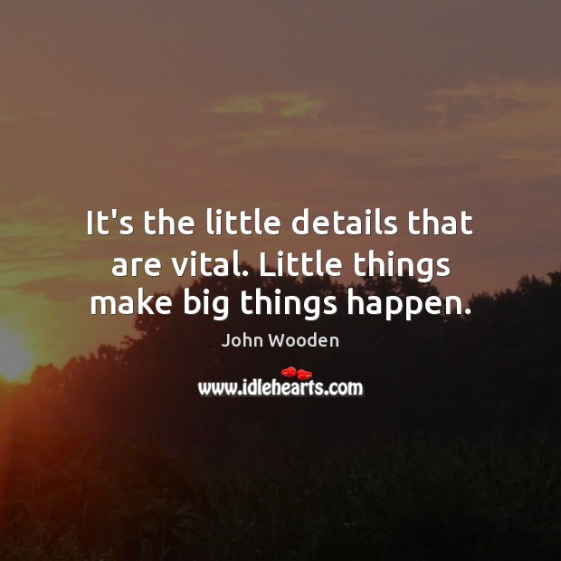 It’s the little details that are vital. Little things make big things happen. Image