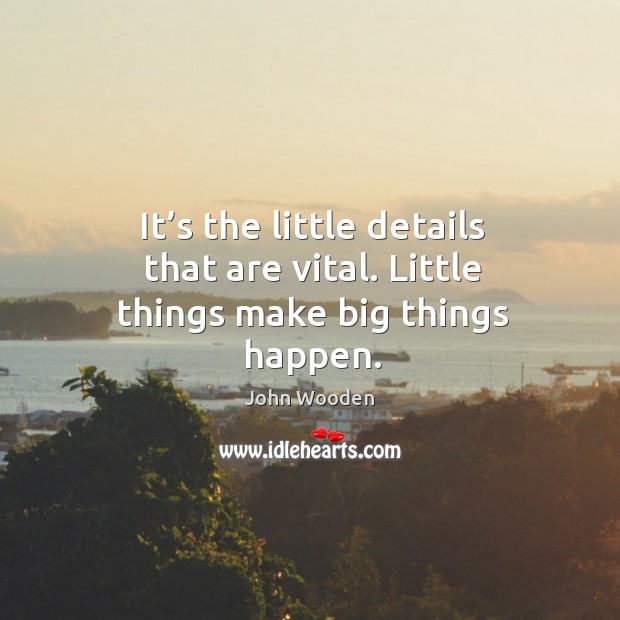 It’s the little details that are vital. Little things make big things happen. John Wooden Picture Quote