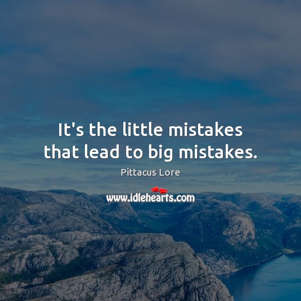 It’s the little mistakes that lead to big mistakes. Pittacus Lore Picture Quote