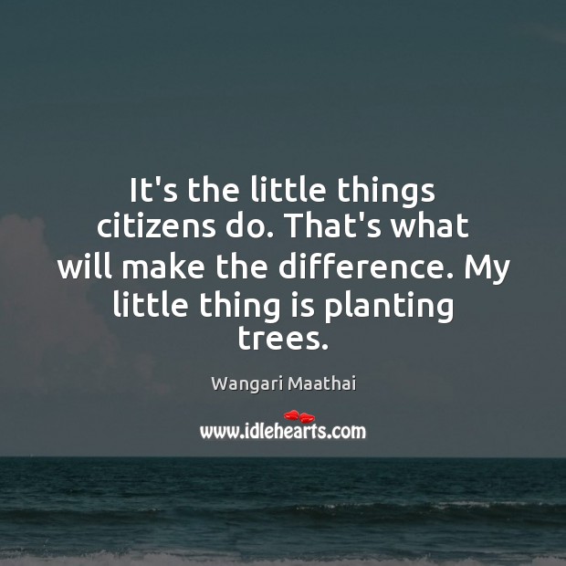 It’s the little things citizens do. That’s what will make the difference. Wangari Maathai Picture Quote