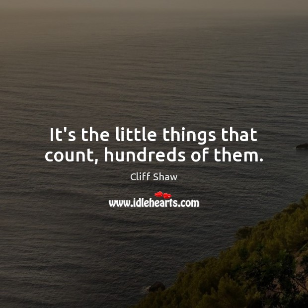 It’s the little things that count, hundreds of them. Cliff Shaw Picture Quote