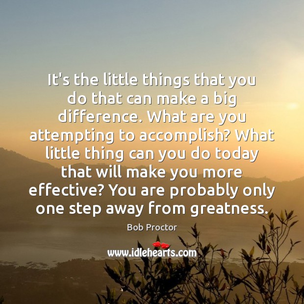 It’s the little things that you do that can make a big Bob Proctor Picture Quote