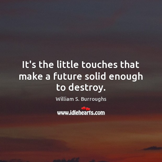 It’s the little touches that make a future solid enough to destroy. William S. Burroughs Picture Quote