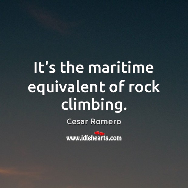 It’s the maritime equivalent of rock climbing. Cesar Romero Picture Quote